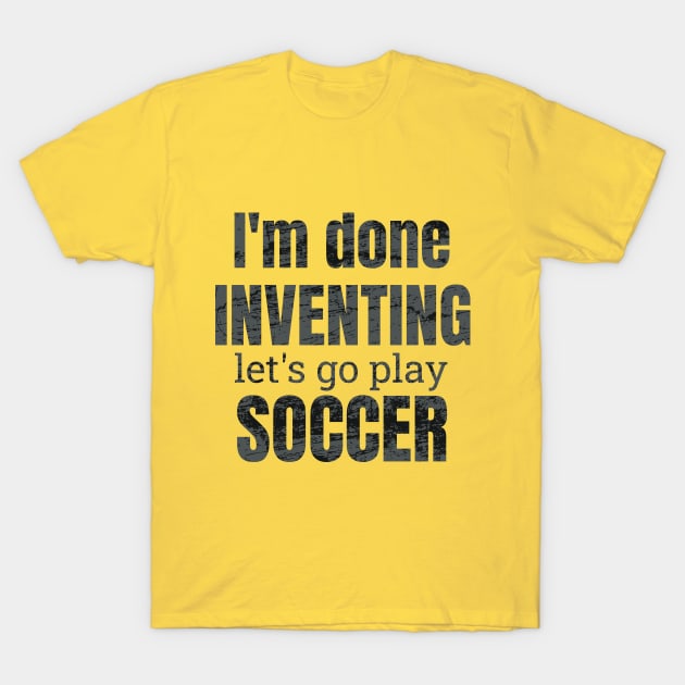 I'm done inventing, let's go play soccer T-Shirt by NdisoDesigns